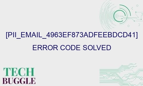 pii email 4963ef873adfeebdcd41 error code solved 27563 - [pii_email_4963ef873adfeebdcd41] Error Code Solved