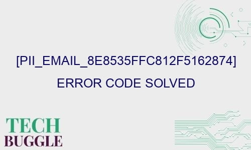 pii email 8e8535ffc812f5162874 error code solved 28133 - [pii_email_8e8535ffc812f5162874] Error Code Solved