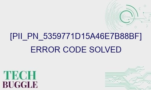 pii pn 5359771d15a46e7b88bf error code solved 29196 - [pii_pn_5359771d15a46e7b88bf] error code solved
