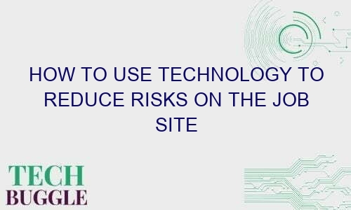 how to use technology to reduce risks on the job site 65068 1 - How to Use Technology to Reduce Risks on the Job Site