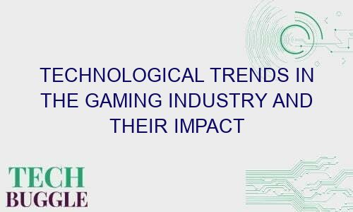 technological trends in the gaming industry and their impact 65168 1 - Technological Trends in the Gaming Industry and Their Impact